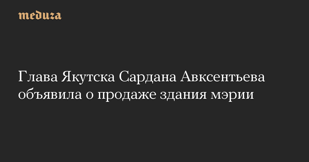 Глава Якутска Сардана Авксентьева объявила о продаже здания мэрии