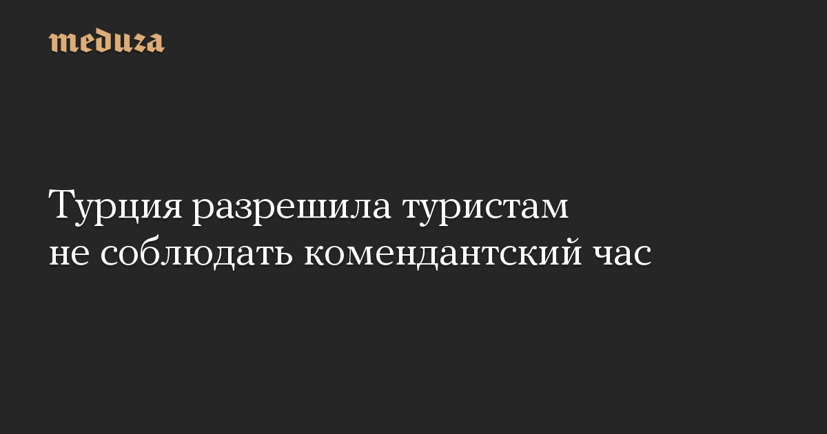 Турция разрешила туристам не соблюдать комендантский час