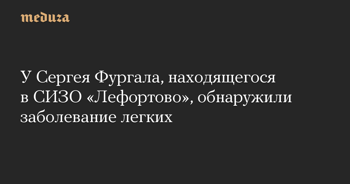 У Сергея Фургала, находящегося в СИЗО «Лефортово», обнаружили заболевание легких