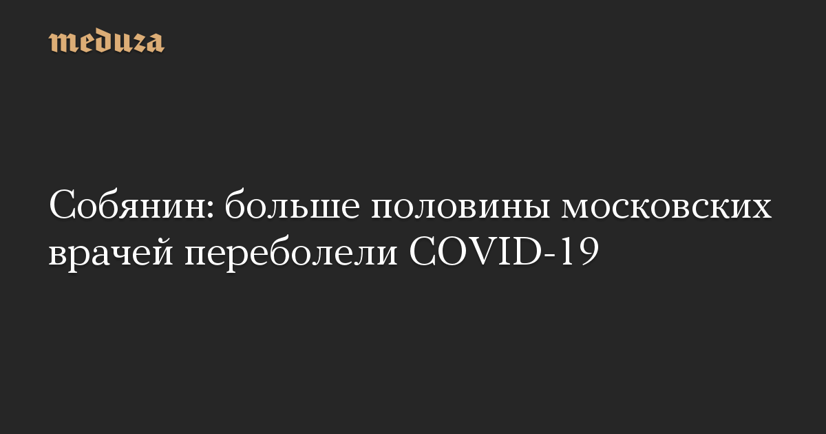 Собянин: больше половины московских врачей переболели COVID-19