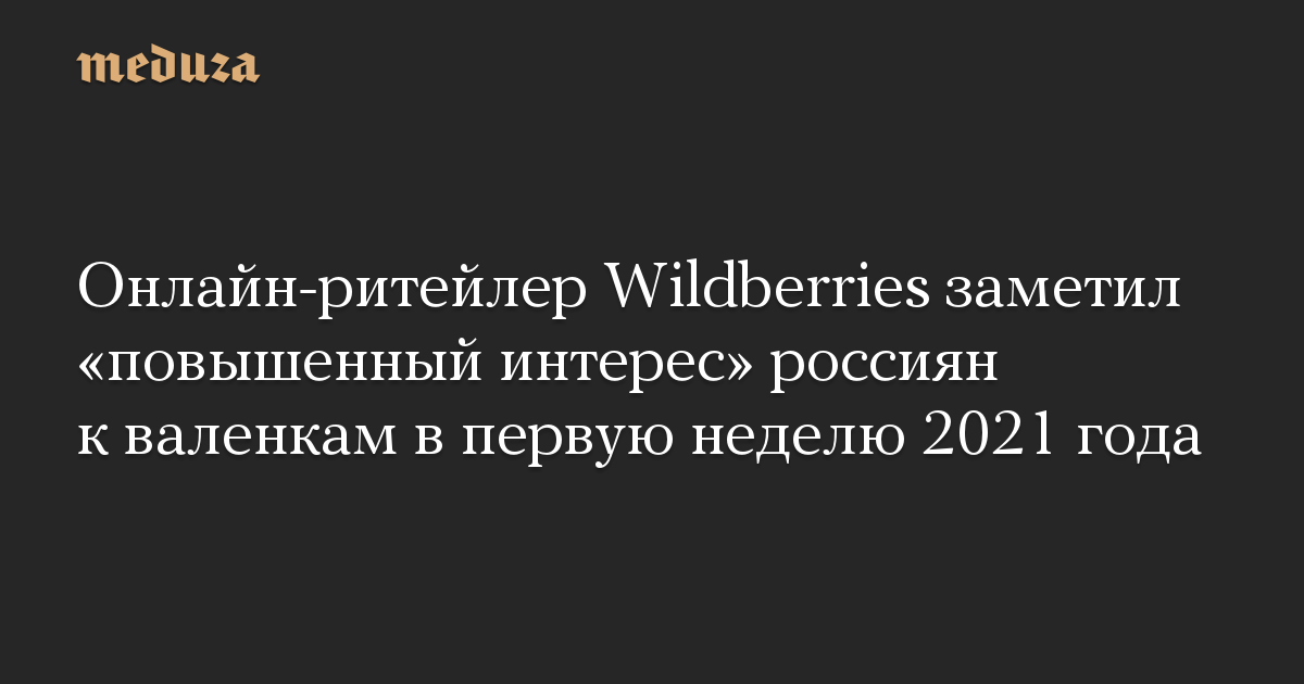 Онлайн-ритейлер Wildberries заметил «повышенный интерес» россиян к валенкам в первую неделю 2021 года