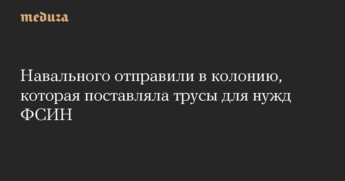 Навального отправили в колонию, которая поставляла трусы для нужд ФСИН