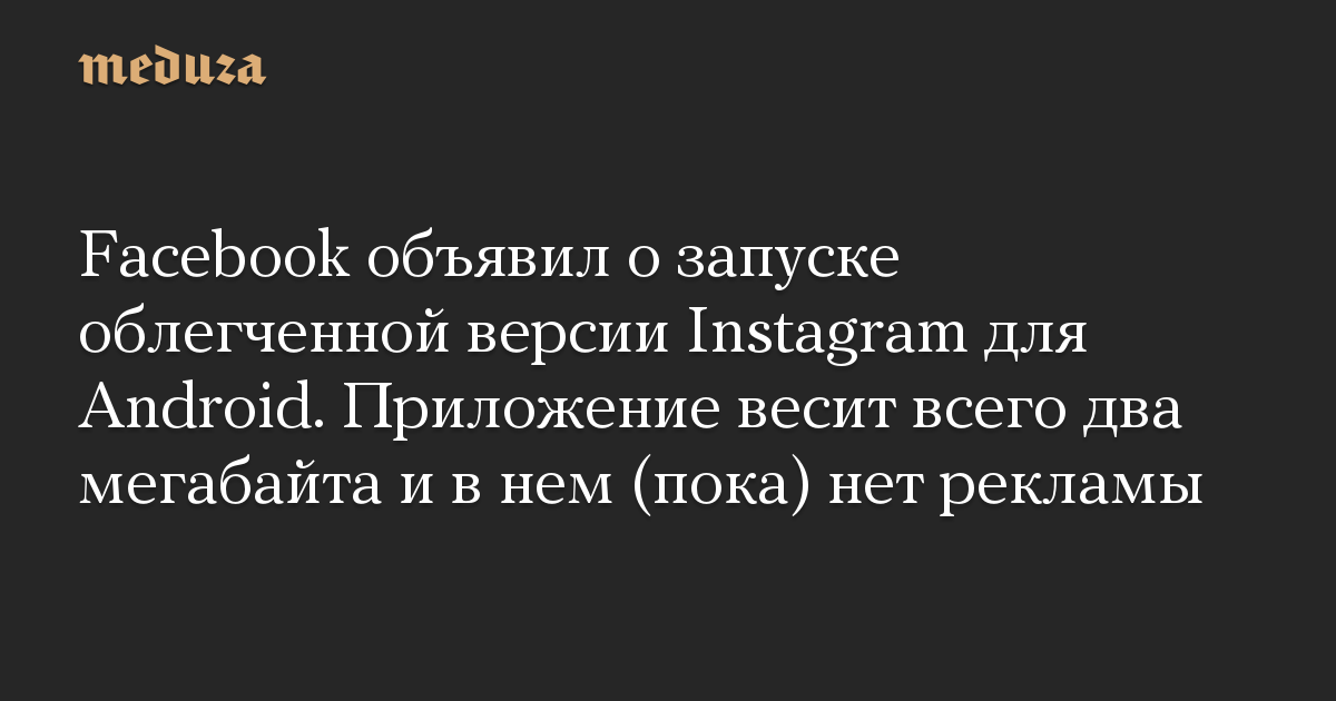 Facebook объявил о запуске облегченной версии Instagram для Android. Приложение весит всего два мегабайта и в нем (пока) нет рекламы