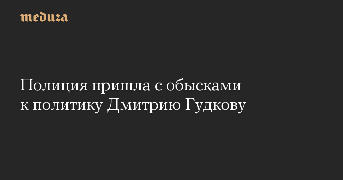 Полиция пришла с обысками к политику Дмитрию Гудкову