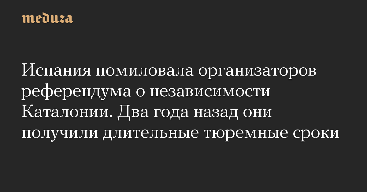 Испания помиловала организаторов референдума о независимости Каталонии. Два года назад они получили длительные тюремные сроки