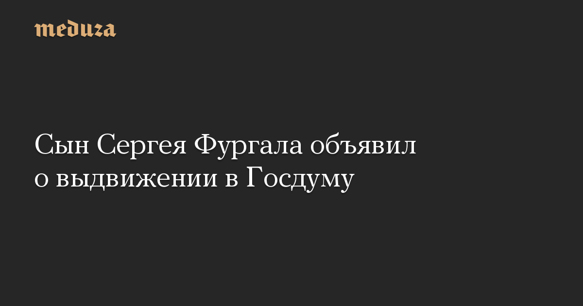 Сын Сергея Фургала объявил о выдвижении в Госдуму