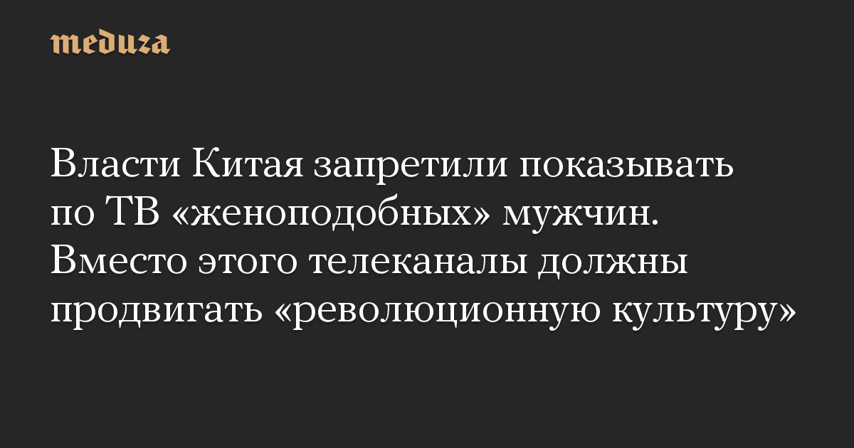 Власти Китая запретили показывать по ТВ «женоподобных» мужчин. Вместо этого телеканалы должны продвигать «революционную культуру»