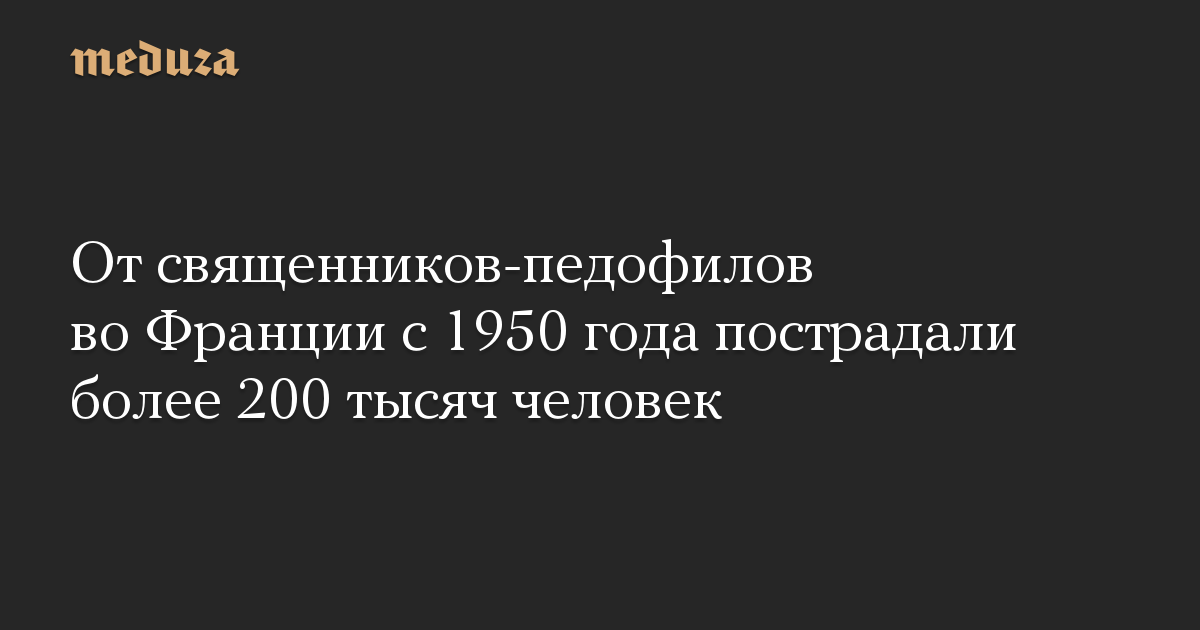 От священников-педофилов во Франции с 1950 года пострадали более 200 тысяч человек