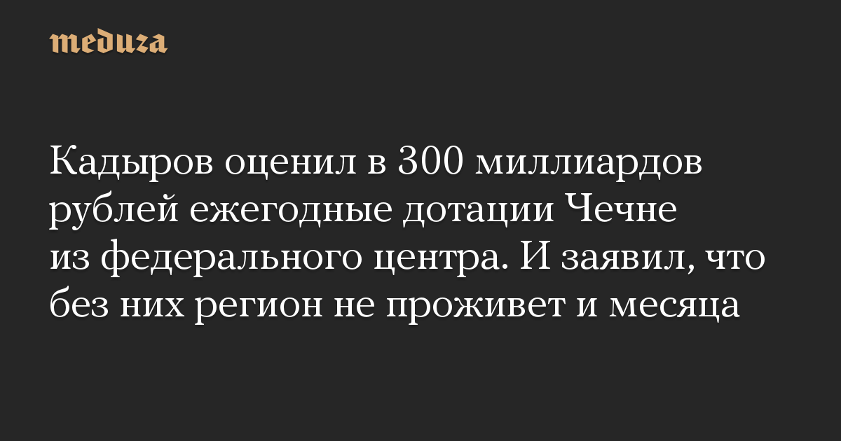 Кадыров оценил в 300 миллиардов рублей ежегодные дотации Чечне из федерального центра. И заявил, что без них регион не проживет и месяца