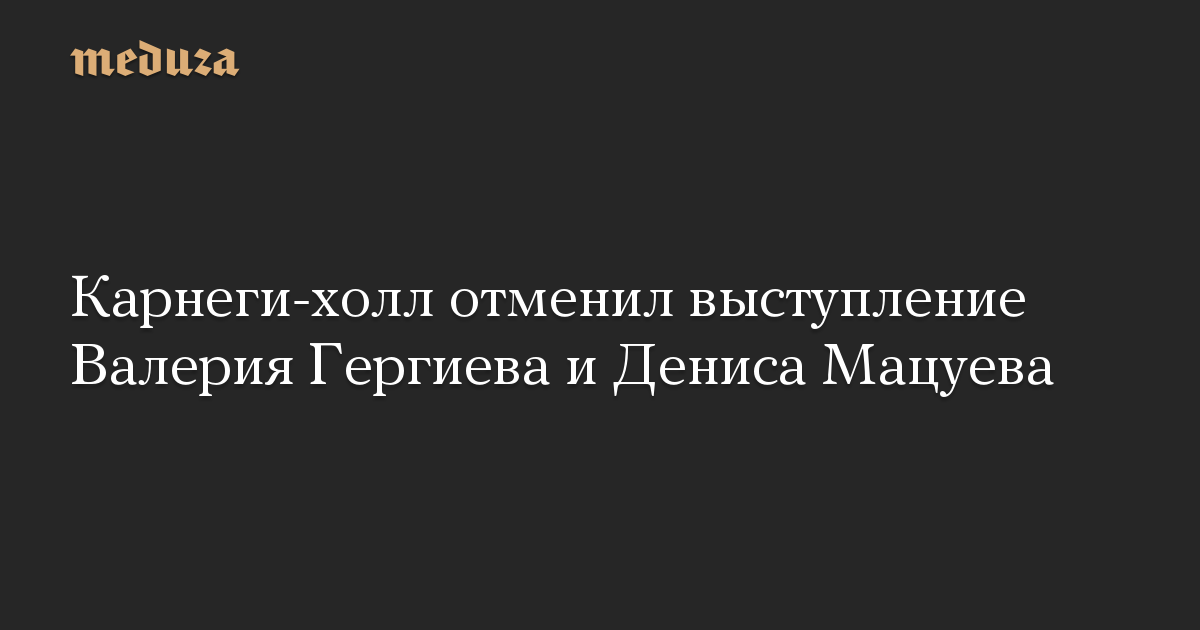 Карнеги-холл отменил выступление Валерия Гергиева и Дениса Мацуева