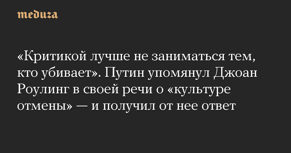 «Критикой лучше не заниматься тем, кто убивает». Путин упомянул Джоан Роулинг в своей речи о «культуре отмены» — и получил от нее ответ