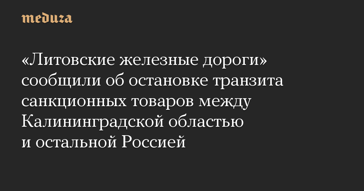 «Литовские железные дороги» сообщили об остановке транзита санкционных товаров между Калининградской областью и остальной Россией