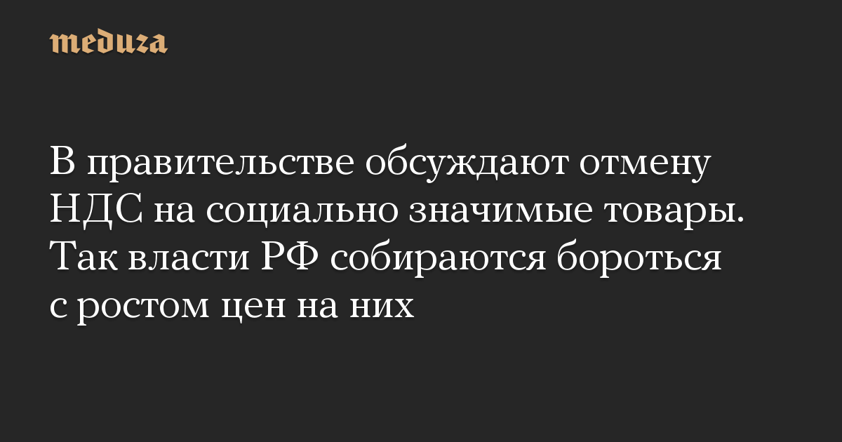 В правительстве обсуждают отмену НДС на социально значимые товары. Так власти РФ собираются бороться с ростом цен на них