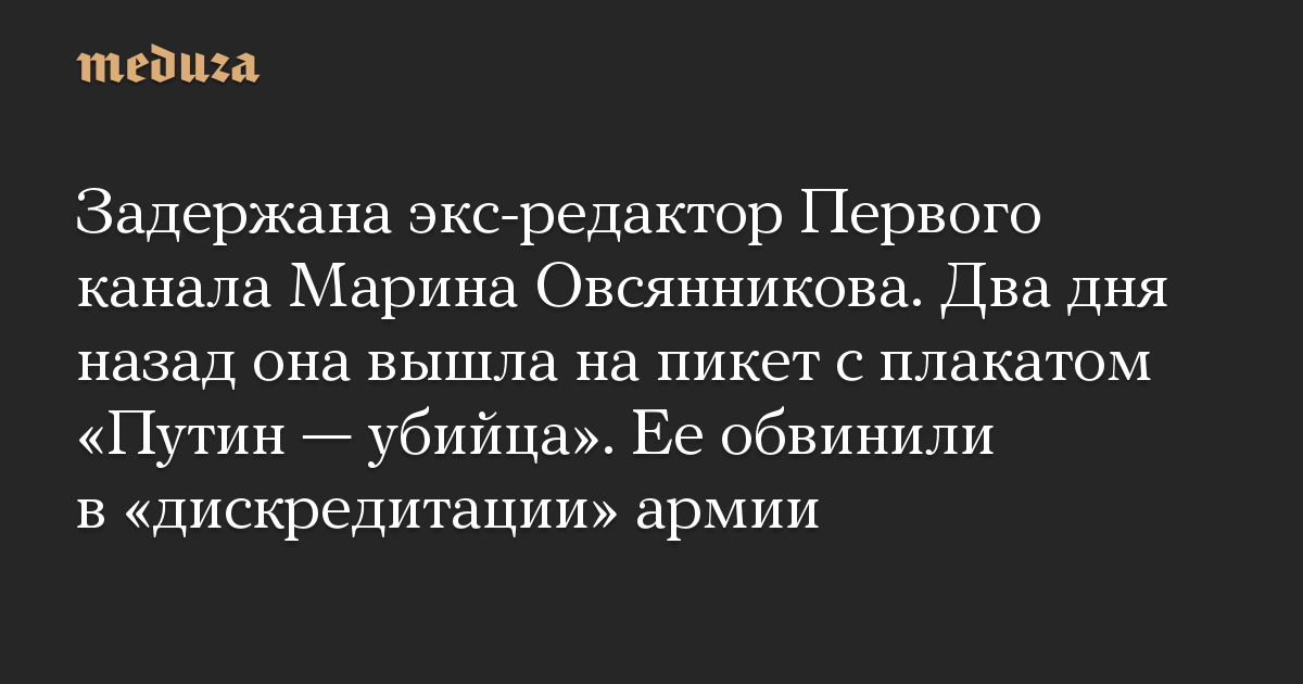 Задержана экс-редактор Первого канала Марина Овсянникова. Два дня назад она вышла на пикет с плакатом «Путин — убийца». Ее обвинили в «дискредитации» армии