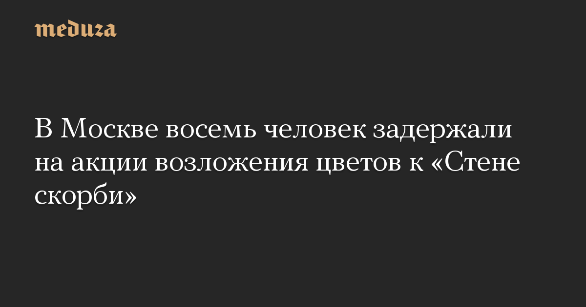 В Москве восемь человек задержали на акции возложения цветов к «Стене скорби»