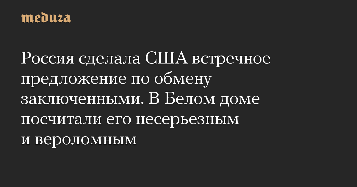 Россия сделала США встречное предложение по обмену заключенными. В Белом доме посчитали его несерьезным и вероломным