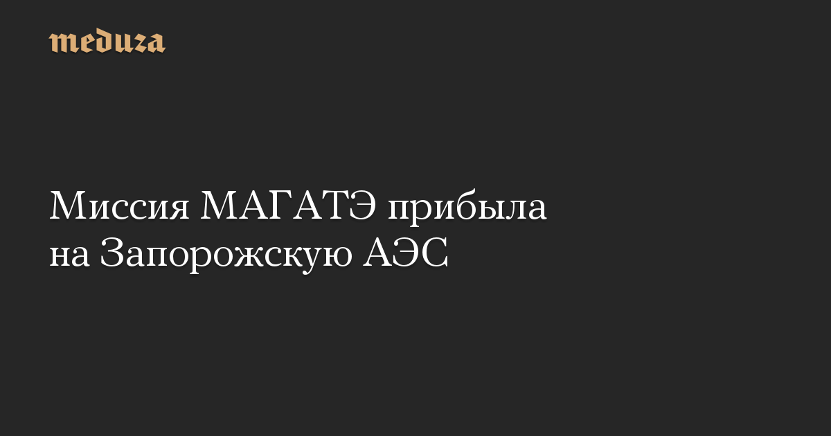 Миссия МАГАТЭ прибыла на Запорожскую АЭС