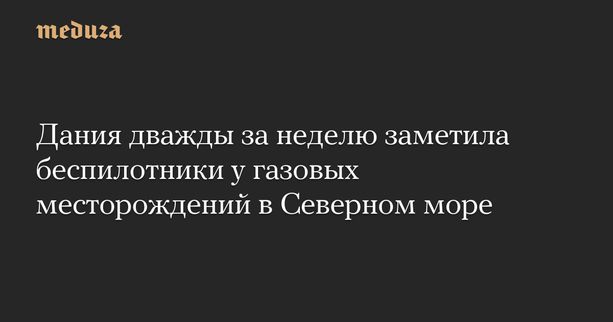 Дания дважды за неделю заметила беспилотники у газовых месторождений в Северном море