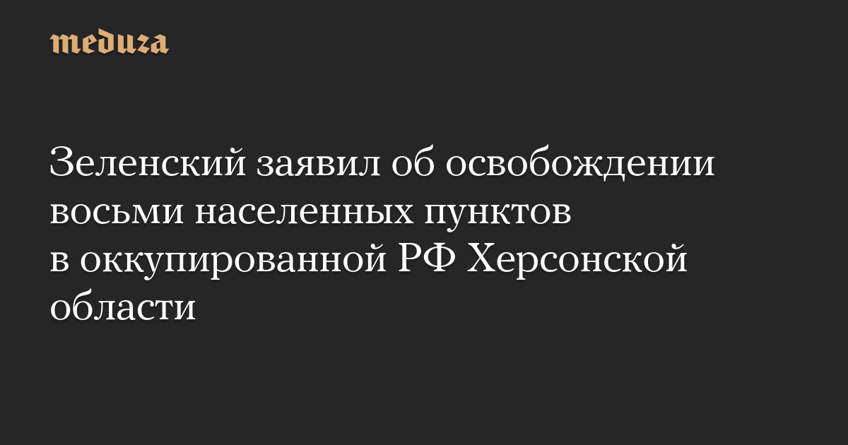 Зеленский заявил об освобождении восьми населенных пунктов в оккупированной РФ Херсонской области