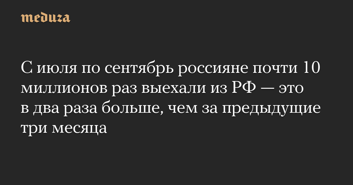 С июля по сентябрь россияне почти 10 миллионов раз выехали из РФ — это в два раза больше, чем за предыдущие три месяца