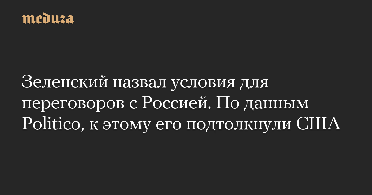 Зеленский назвал условия для переговоров с Россией. По данным Politico, к этому его подтолкнули США