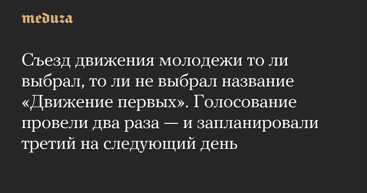 Съезд движения молодежи то ли выбрал, то ли не выбрал название «Движение первых». Голосование провели два раза — и запланировали третий на следующий день