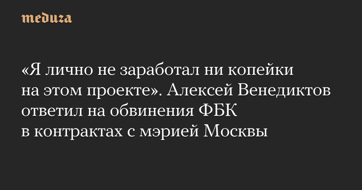 «Я лично не заработал ни копейки на этом проекте». Алексей Венедиктов ответил на обвинения ФБК в контрактах с мэрией Москвы