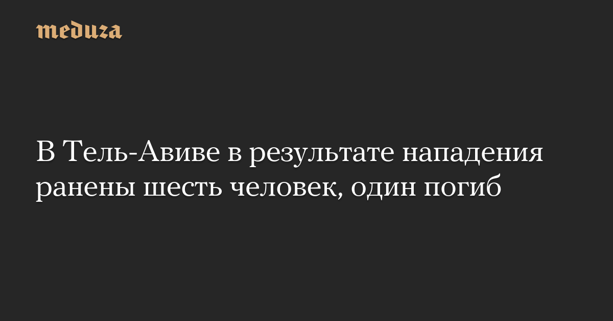 В Тель-Авиве в результате нападения ранены шесть человек, один погиб