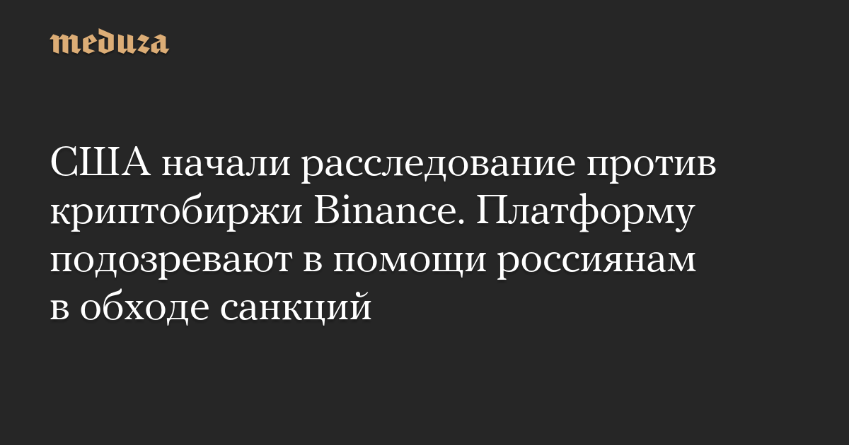 США начали расследование против криптобиржи Binance. Платформу подозревают в помощи россиянам в обходе санкций