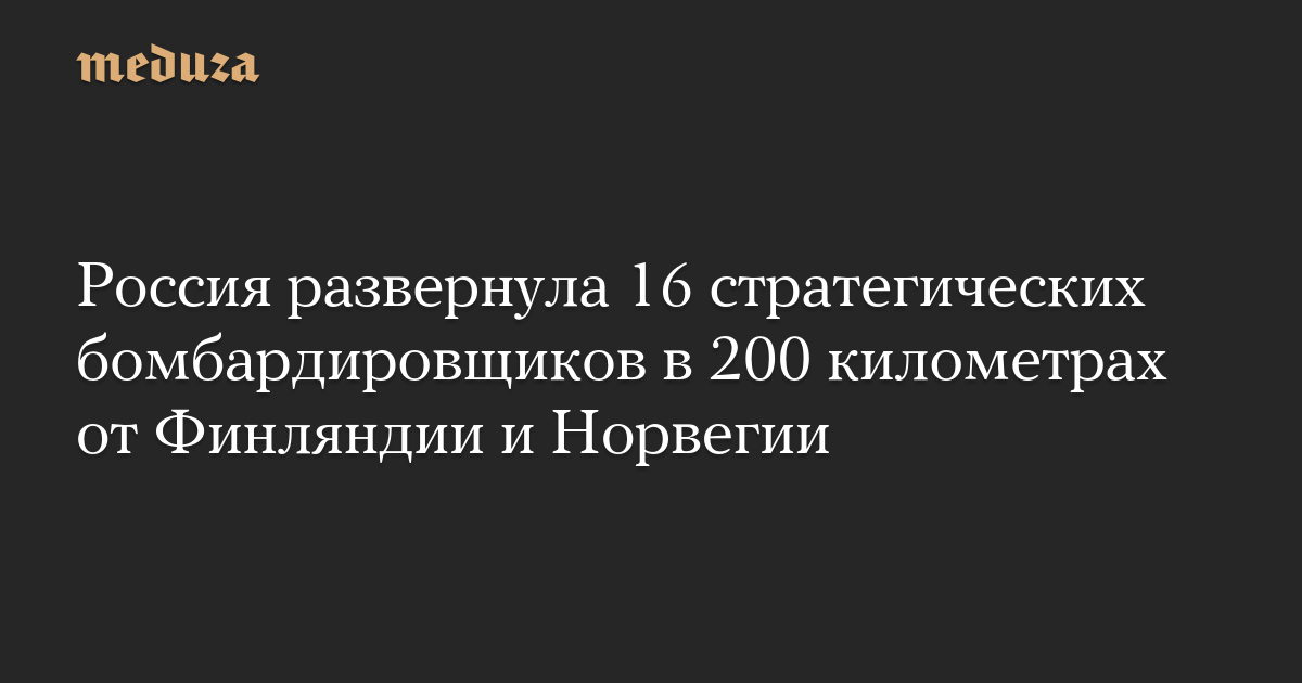 Россия развернула 16 стратегических бомбардировщиков в 200 километрах от Финляндии и Норвегии