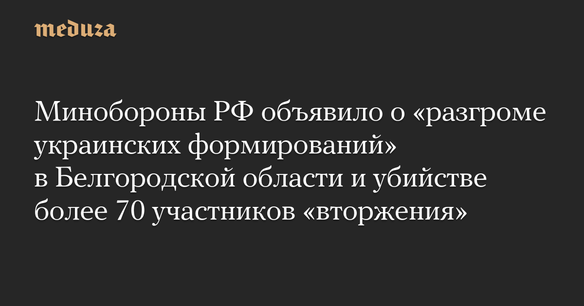 Минобороны РФ объявило о «разгроме украинских формирований» в Белгородской области и убийстве более 70 участников «вторжения»