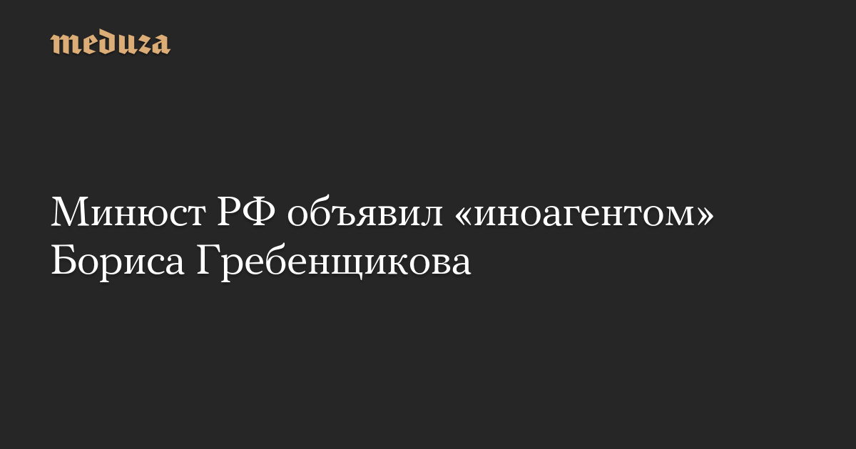 Минюст РФ объявил «иноагентом» Бориса Гребенщикова