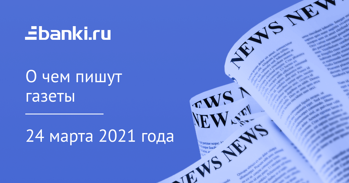 24 марта. О чем пишут газеты